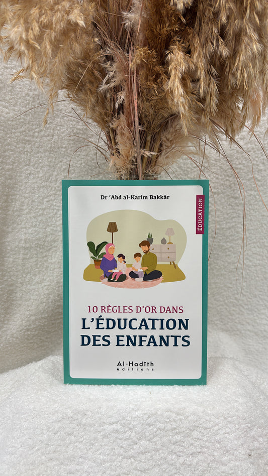 10 règles d'or dans l'éducation des enfants - Dr 'Abd Al-Karîm Bakkâr -Editions al-Hadîth