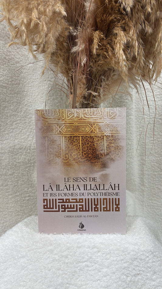 Le sens de lâ ilâha illallâh et les formes du polythéisme - Cheikh Salih al-Fawzan -Éditions Al Bayyinah